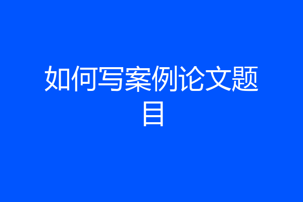 如何写案例论文题目