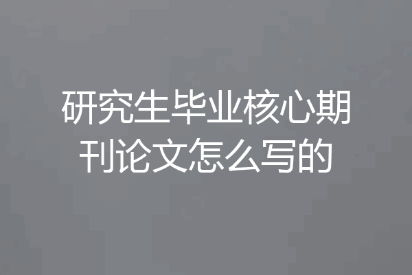 研究生毕业核心期刊论文怎么写的