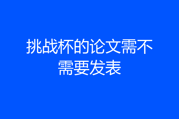 挑战杯的论文需不需要发表