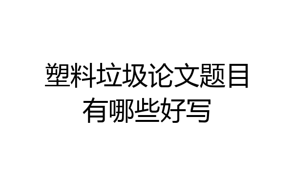 塑料垃圾论文题目有哪些好写