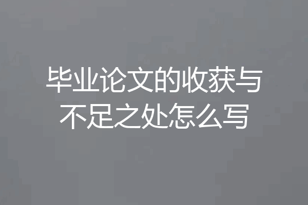 毕业论文的收获与不足之处怎么写