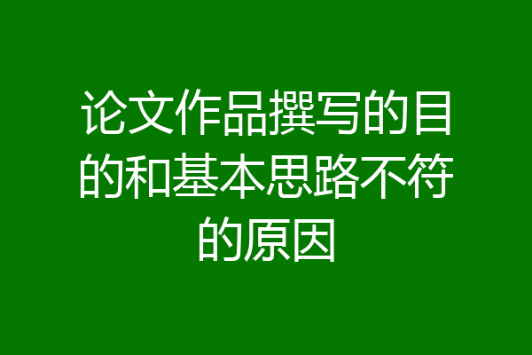 论文作品撰写的目的和基本思路不符的原因