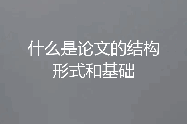 什么是论文的结构形式和基础