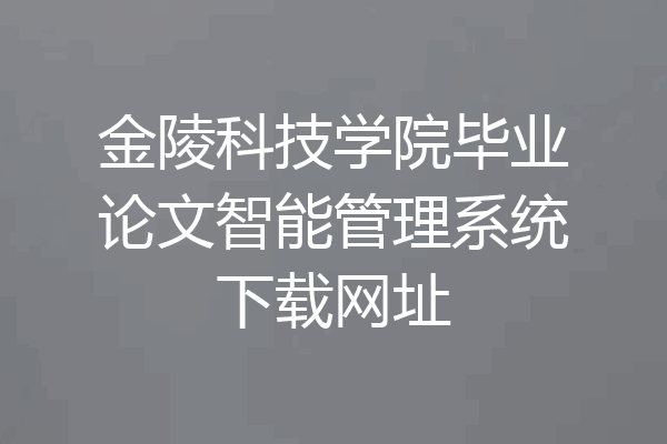 金陵科技学院毕业论文智能管理系统下载网址
