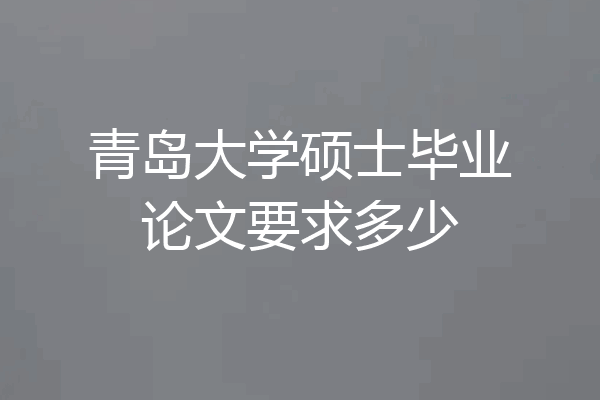 青岛大学硕士毕业论文要求多少