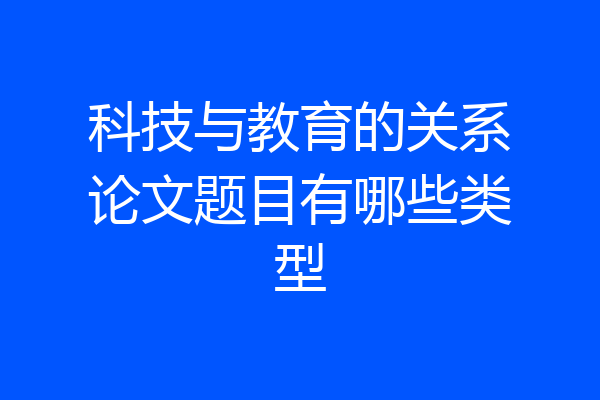科技与教育的关系论文题目有哪些类型