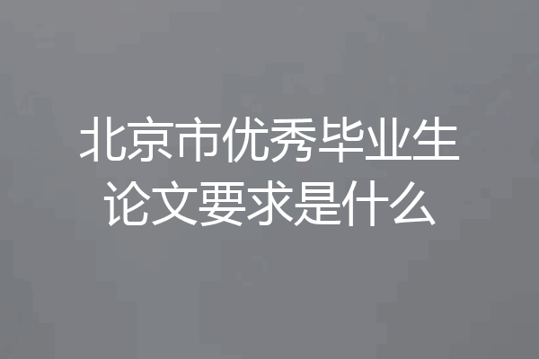 北京市优秀毕业生论文要求是什么