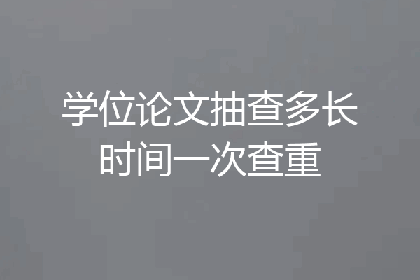 学位论文抽查多长时间一次查重