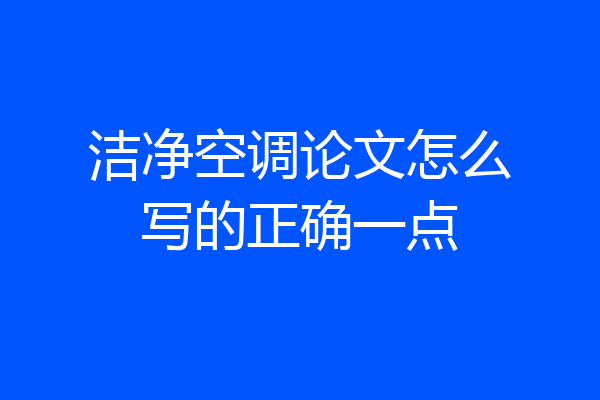 洁净空调论文怎么写的正确一点