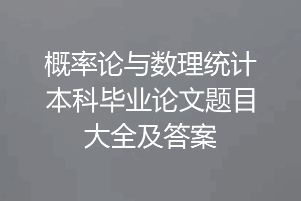 概率论与数理统计本科毕业论文题目大全及答案