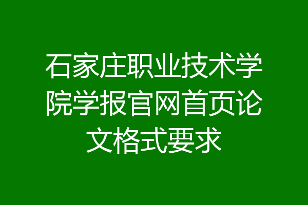 石家庄职业技术学院学报官网首页论文格式要求