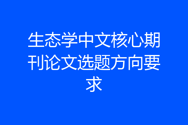 生态学中文核心期刊论文选题方向要求