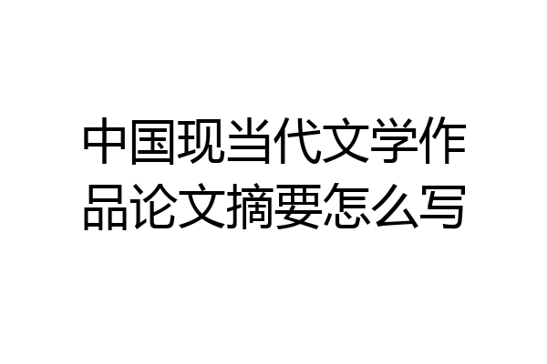 中国现当代文学作品论文摘要怎么写