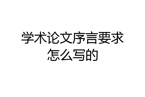 学术论文序言要求怎么写的