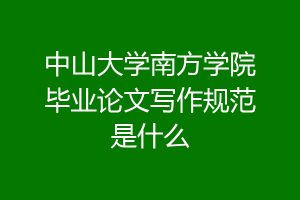中山大学南方学院毕业论文写作规范是什么