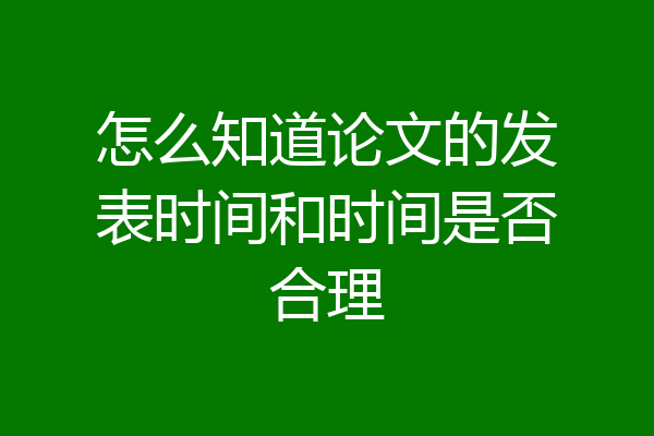 怎么知道论文的发表时间和时间是否合理