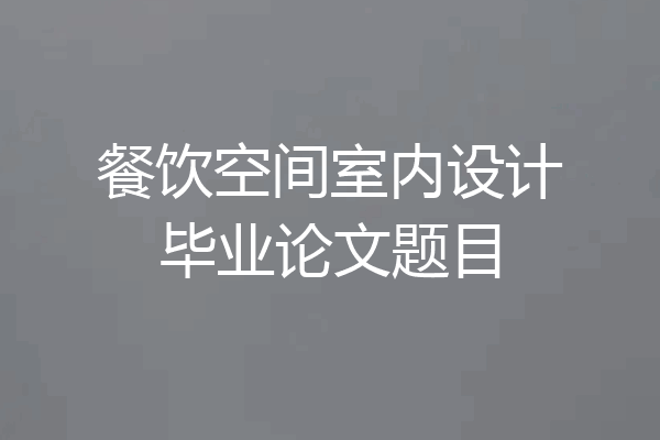 餐饮空间室内设计毕业论文题目