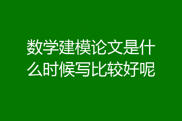 数学建模论文是什么时候写比较好呢