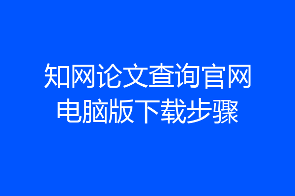知网论文查询官网电脑版下载步骤