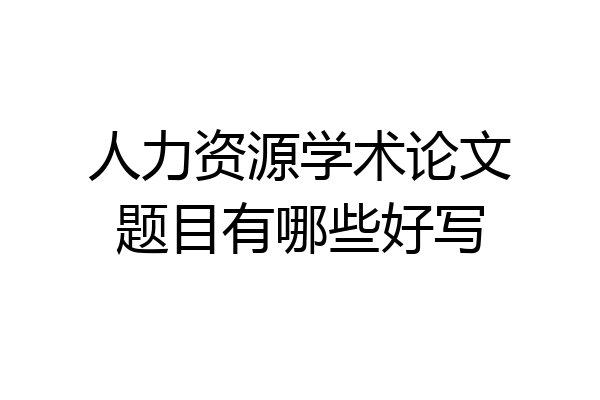 人力资源学术论文题目有哪些好写