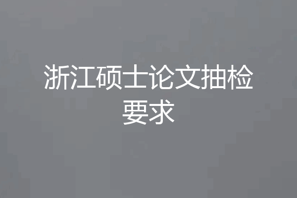 浙江硕士论文抽检要求