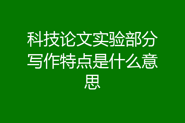 科技论文实验部分写作特点是什么意思