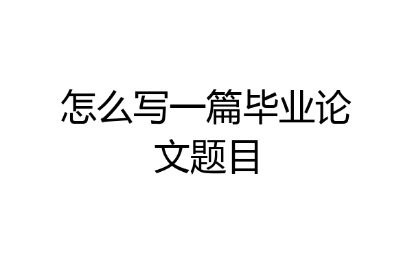 怎么写一篇毕业论文题目