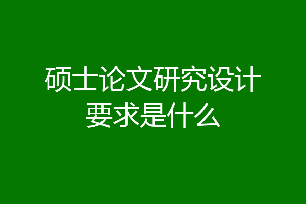 硕士论文研究设计要求是什么