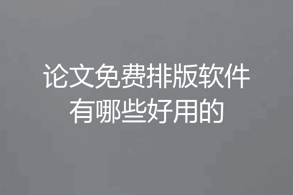 论文免费排版软件有哪些好用的