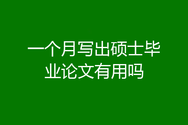 一个月写出硕士毕业论文有用吗