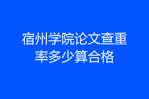 宿州学院论文查重率多少算合格