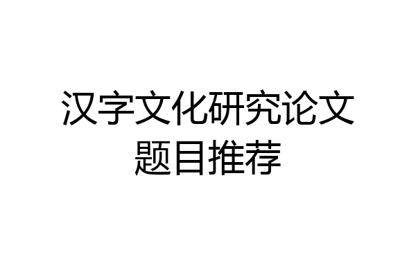 汉字文化研究论文题目推荐