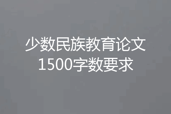 少数民族教育论文1500字数要求