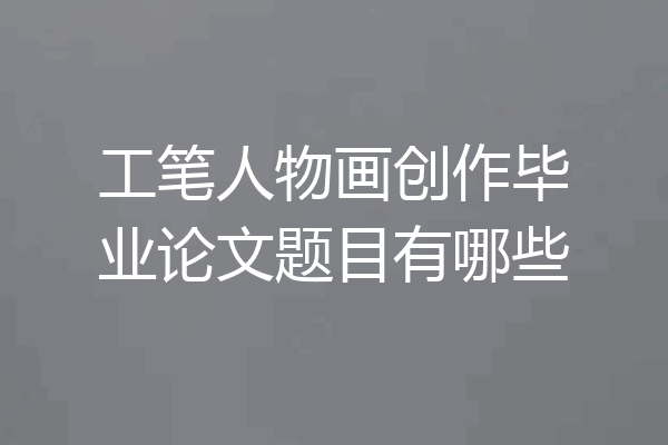 工笔人物画创作毕业论文题目有哪些