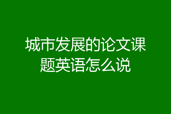 城市发展的论文课题英语怎么说