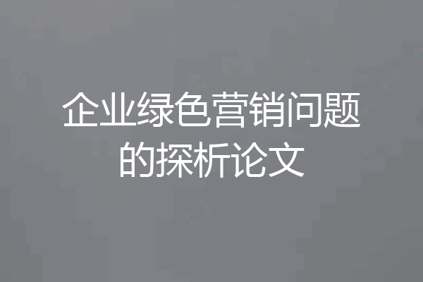 企业绿色营销问题的探析论文