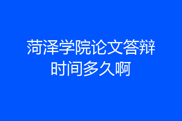 菏泽学院论文答辩时间多久啊