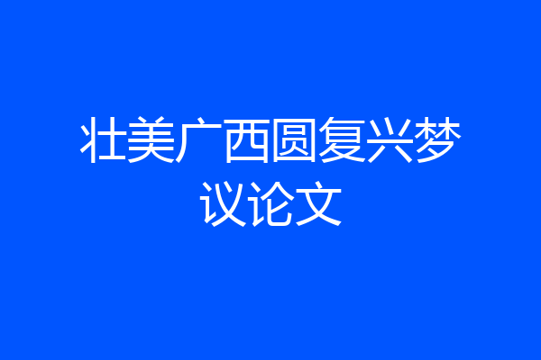 壮美广西圆复兴梦议论文