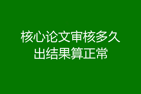 核心论文审核多久出结果算正常