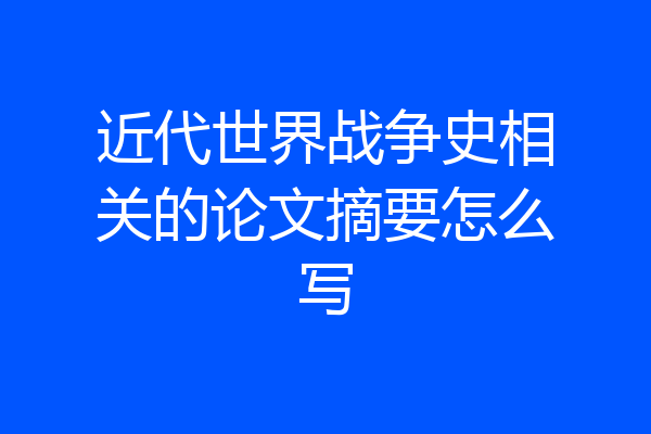 近代世界战争史相关的论文摘要怎么写