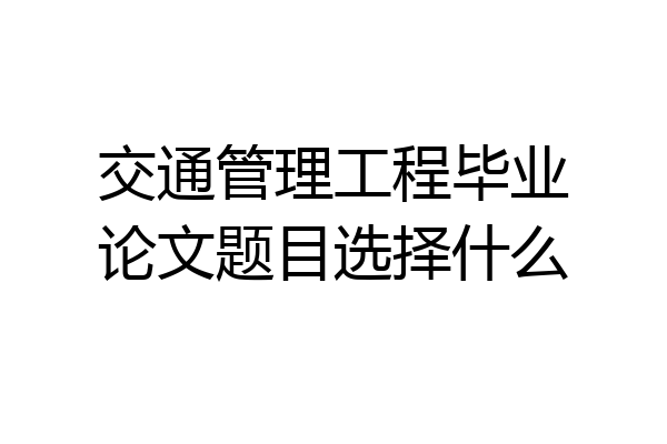 交通管理工程毕业论文题目选择什么