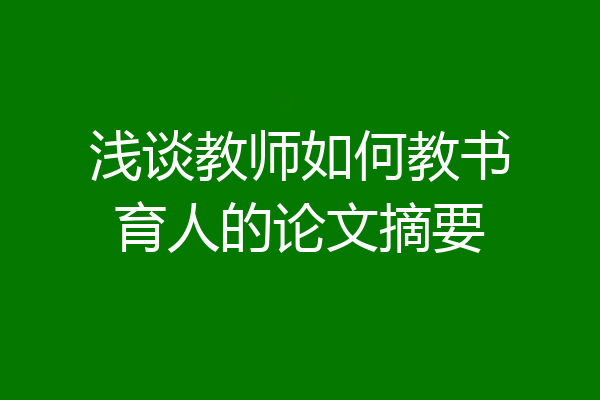 浅谈教师如何教书育人的论文摘要