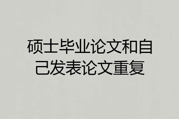 硕士毕业论文和自己发表论文重复