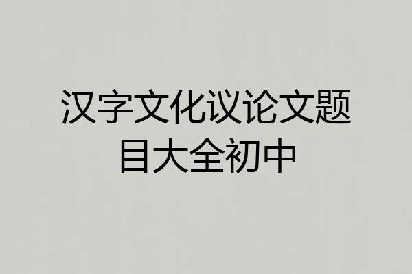 汉字文化议论文题目大全初中