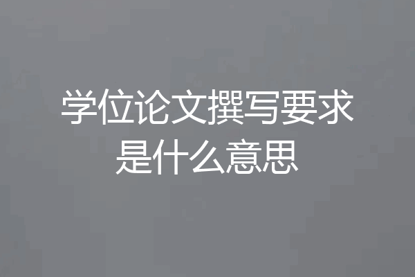 学位论文撰写要求是什么意思