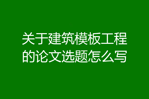 关于建筑模板工程的论文选题怎么写