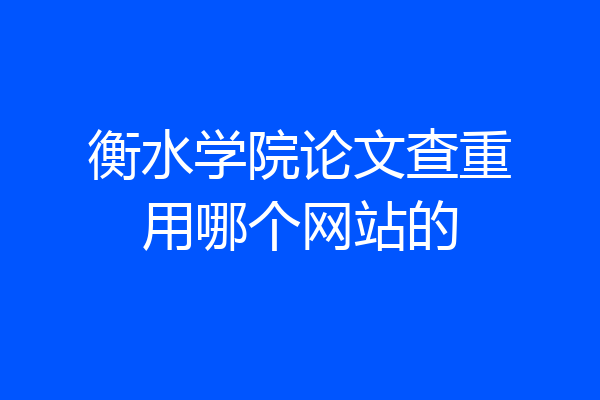 衡水学院论文查重用哪个网站的