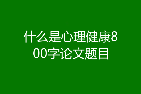 什么是心理健康800字论文题目