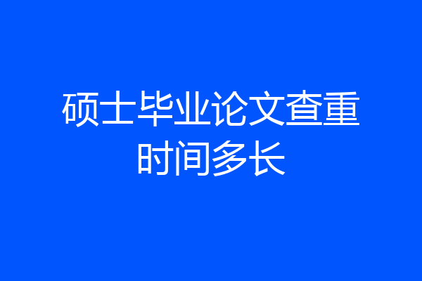 硕士毕业论文查重时间多长