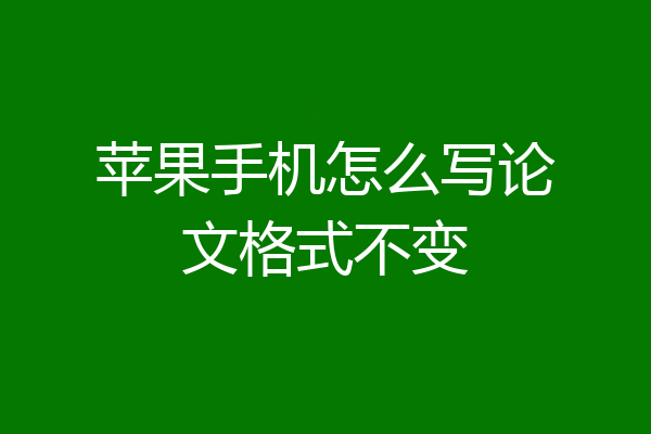 苹果手机怎么写论文格式不变
